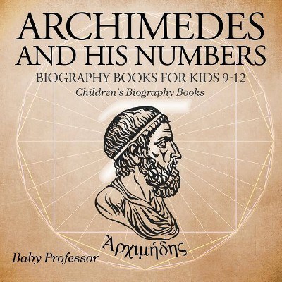 Archimedes and His Numbers - Biography Books for Kids 9-12 Children's Biography Books - by  Baby Professor (Paperback)