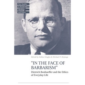 "In the Face of Barbarism" - (T&t Clark New Studies in Bonhoeffer's Theology and Ethics) by  Dallas Gingles & Michael Dejonge (Hardcover) - 1 of 1