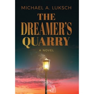 The Dreamer's Quarry - by  Michael A Luksch (Hardcover) - 1 of 1