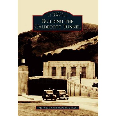 Building the Caldecott Tunnel - (Images of America (Arcadia Publishing)) by  Mary Solon & Mary McCosker (Paperback)