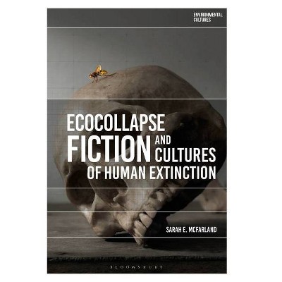 Ecocollapse Fiction and Cultures of Human Extinction - (Environmental Cultures) by  Sarah E McFarland (Hardcover)