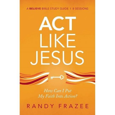 ACT Like Jesus Study Guide - (Believe Bible Study) by  Randy Frazee (Paperback)