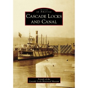 Cascade Locks and Canal - (Images of America) by  Friends of the Cascade Locks Historical Museum (Paperback) - 1 of 1