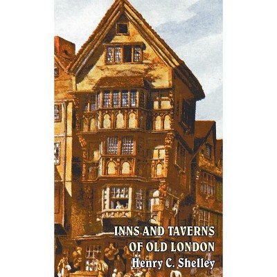 Inns and Taverns of Old London - by  Henry C Shelley (Hardcover)