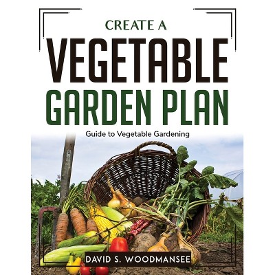 Create a Vegetable Garden Plan - by  David S Woodmansee (Paperback)