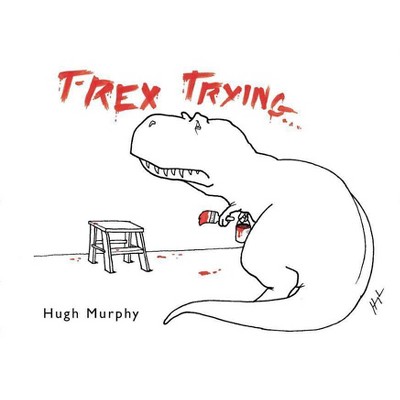T-Rex Trying -  by Hugh Murphy (Hardcover)