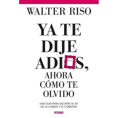YA Te Dije Adiós ¿y Ahora Cómo Te Olvido? - by  Walter Riso (Paperback)
