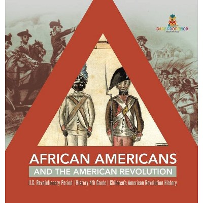 African Americans and the American Revolution - U.S. Revolutionary Period - History 4th Grade - Children's American Revolution History - (Hardcover)