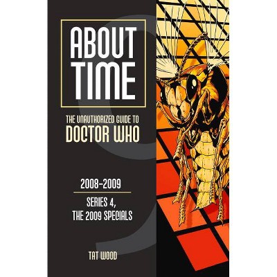 About Time 9: The Unauthorized Guide to Doctor Who (Series 4, the 2009 Specials) - by  Tat Wood & Dorothy Ail (Paperback)