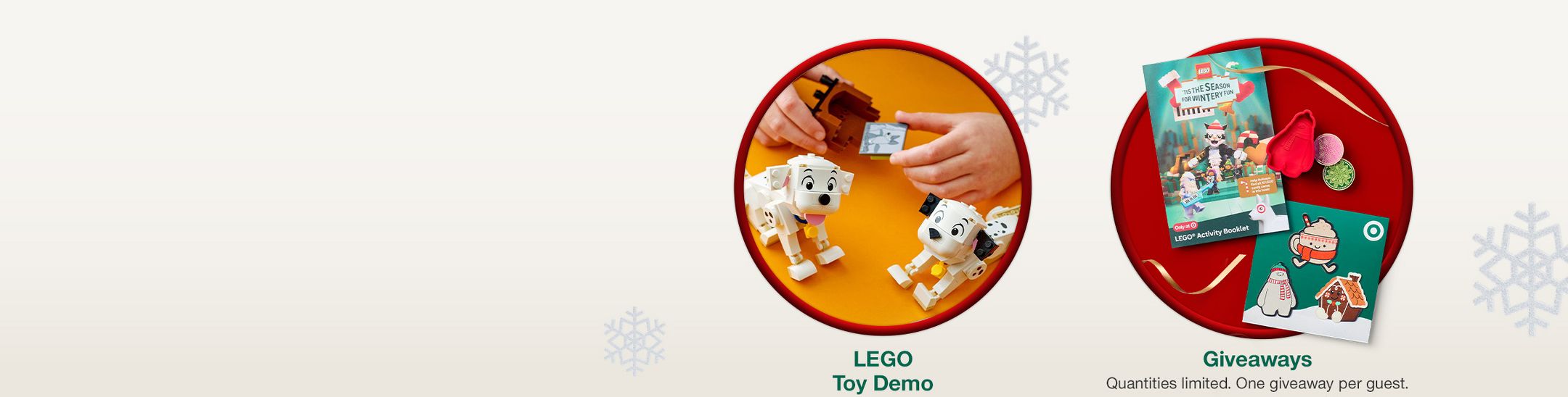 Giveaways
Quantities limited. One giveaway per guest.

LEGO Toy Demo