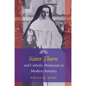 Sister Thorn and Catholic Mysticism in Modern America - by  Paula M Kane (Paperback) - 1 of 1