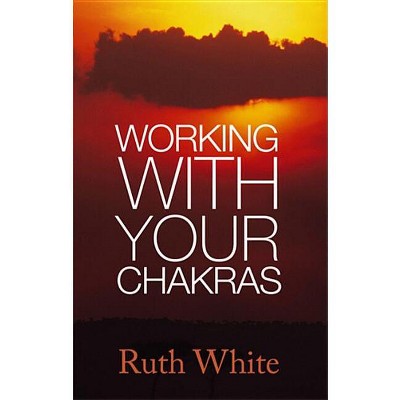 Working With Your Chakras - by  Ruth White (Paperback)