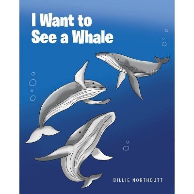 I Want to See a Whale - by  Billie Northcutt (Paperback)