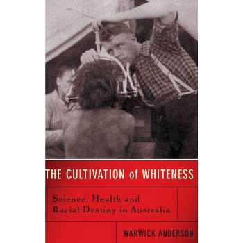 The Cultivation of Whiteness - by  Warwick Anderson (Hardcover)