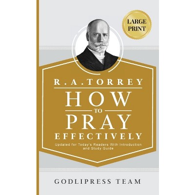 R. A. Torrey How to Pray Effectively - (Godlipress Classics on How to Pray) Large Print by  Godlipress Team (Hardcover)