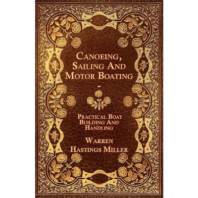 Canoeing, Sailing And Motor Boating - Practical Boat Building And Handling - by  Warren Hastings Miller (Paperback)