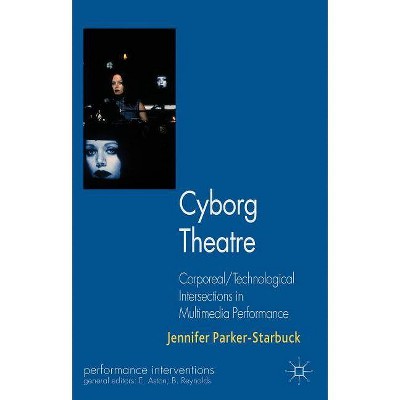 Cyborg Theatre - (Performance Interventions) by  J Parker-Starbuck (Paperback)