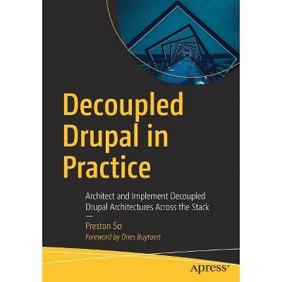 Decoupled Drupal in Practice - by  Preston So (Paperback)