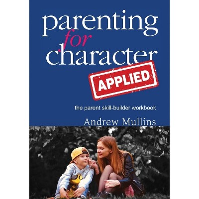 Parenting for Character Applied - by  Andrew Mullins (Paperback)
