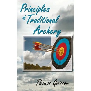 Principles of Traditional Archery - by  Thomas Grissom (Hardcover) - 1 of 1