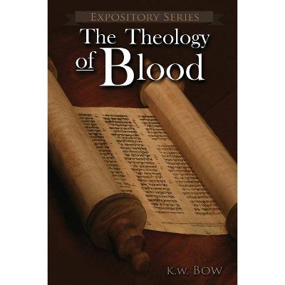 The Theology of Blood - (Expository) by  Kenneth W Bow (Paperback)