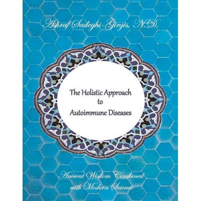 The Holistic Approach to Autoimmune Diseases - by  Ashraf Sadeghi-Girgis N D (Paperback)