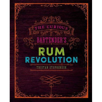 The Curious Bartender's Rum Revolution - by  Tristan Stephenson (Hardcover)