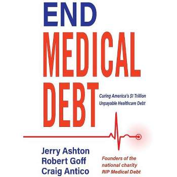 End Medical Debt - by  Ashton Jerry & Goff Robert & Antico Craig (Paperback)