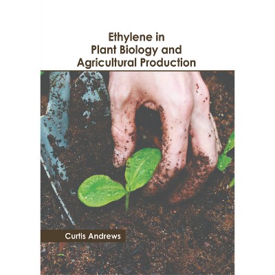 Ethylene in Plant Biology and Agricultural Production - by  Curtis Andrews (Hardcover)