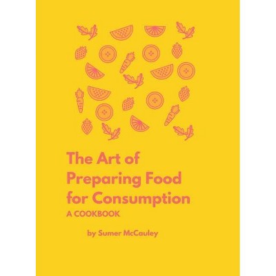 The Art of Preparing Food for Consumption - by  Sumer H McCauley (Hardcover)