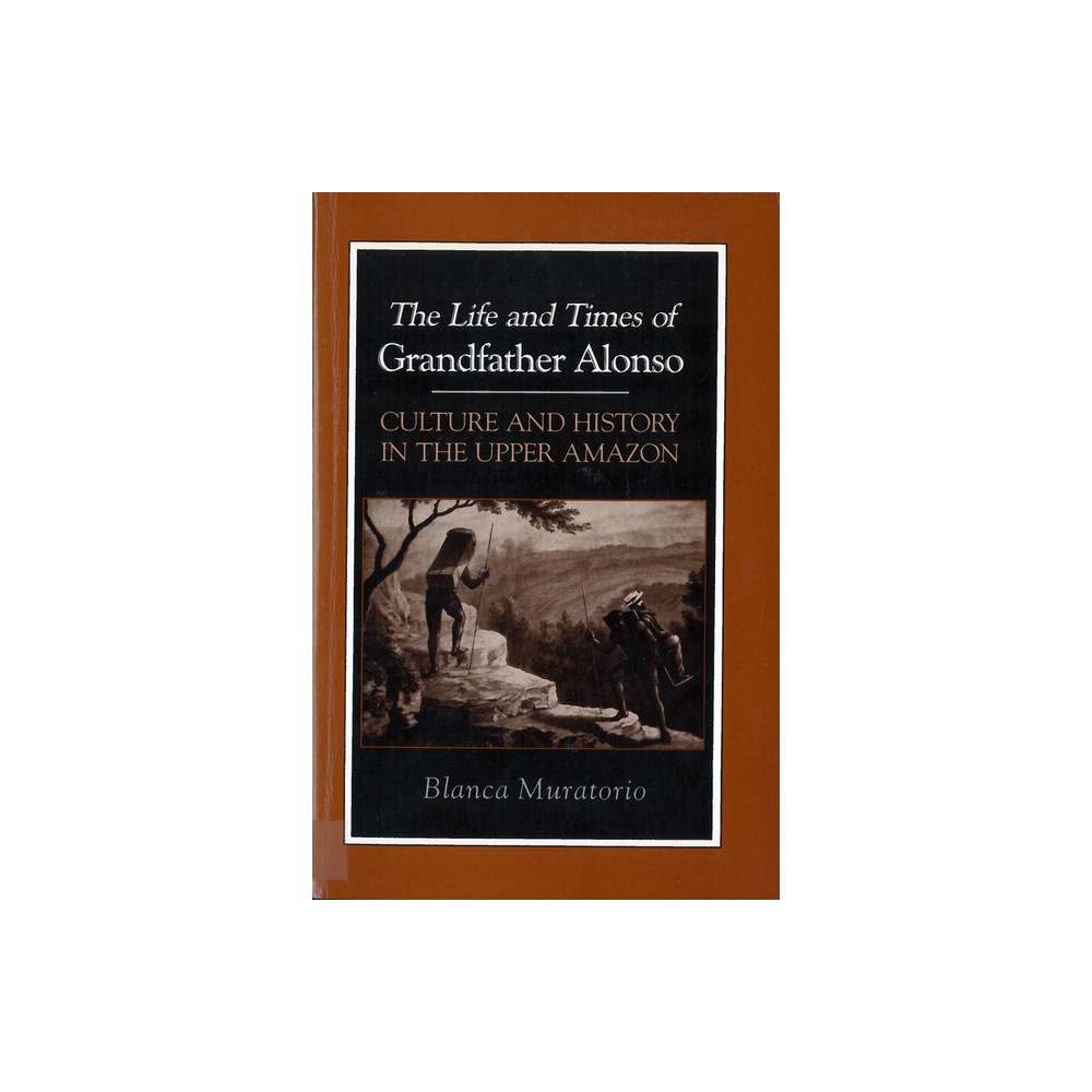 The Life and Times of Grandfather Alonso - (Hegemony and Experience) by Blanca Muratorio (Paperback)