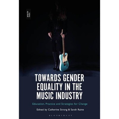 Towards Gender Equality in the Music Industry - by  Catherine Strong & Sarah Raine (Paperback)