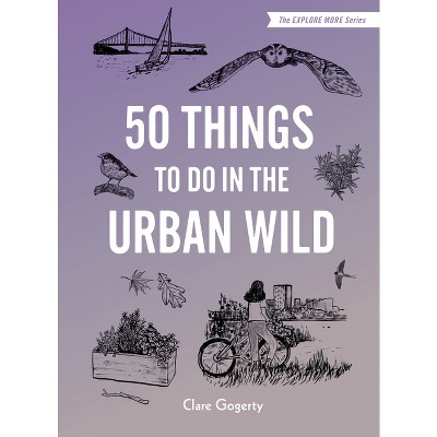 50 Things to Do in the Urban Wild - by  Clare Gogerty (Hardcover)
