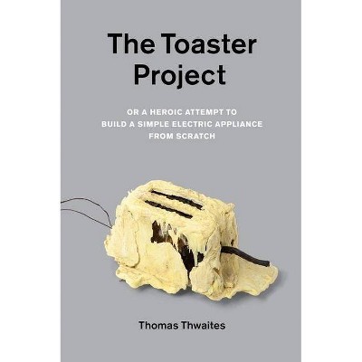 The Toaster Project - by  Thomas Thwaites (Paperback)