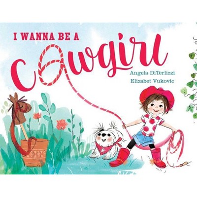 I Wanna Be a Cowgirl - by  Angela Diterlizzi (Hardcover)