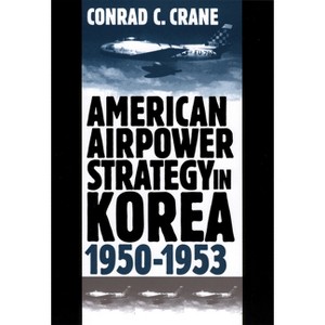 American Airpower Strategy/Korea - (Modern War Studies (Hardcover)) by  Conrad C Crane (Hardcover) - 1 of 1