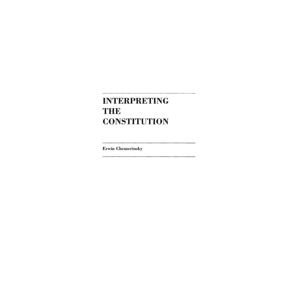 Interpreting the Constitution - by Erwin Chemerinsky (Hardcover)