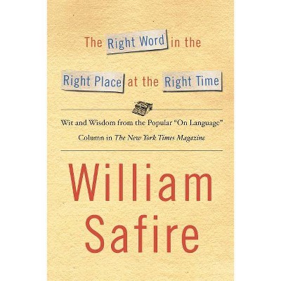 The Right Word in the Right Place at the Right Time - by  William Safire (Paperback)