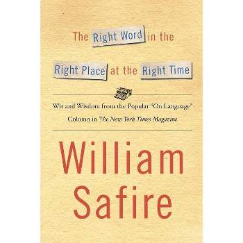 The Right Word in the Right Place at the Right Time - by  William Safire (Paperback)