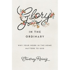 Glory in the Ordinary - by  Courtney Reissig (Paperback) - 1 of 1