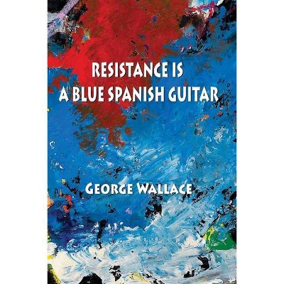 Resistance Is a Blue Spanish Guitar - by  George Wallace (Paperback)