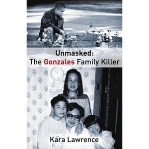 Unmasked the Gonzales Family Killer - by  Kara Lawrence (Paperback) - 1 of 1