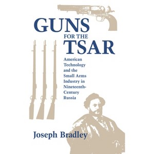 Guns for the Tsar - (Niu Slavic, East European, and Eurasian Studies) by  Joseph Bradley (Hardcover) - 1 of 1