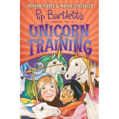 Pip Bartlett's Guide to Unicorn Training (Pip Bartlett #2), 2 - by  Maggie Stiefvater & Jackson Pearce (Hardcover)