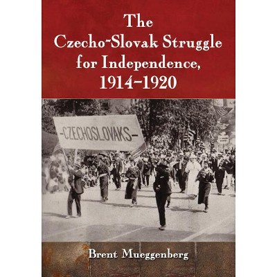 The Czecho-Slovak Struggle for Independence, 1914-1920 - by  Brent Mueggenberg (Paperback)