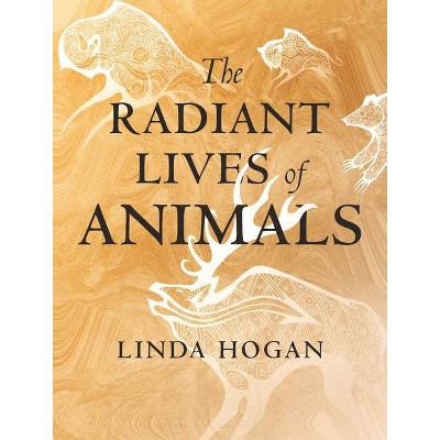 The Radiant Lives of Animals - by  Linda Hogan (Hardcover)