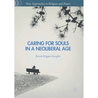 Caring for Souls in a Neoliberal Age - (New Approaches to Religion and Power) by  Bruce Rogers-Vaughn (Paperback)