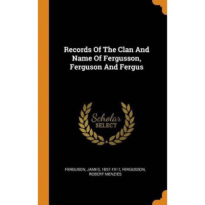 Records of the Clan and Name of Fergusson, Ferguson and Fergus - by  Ferguson James 1857-1917 & Fergusson Robert Menzies (Hardcover)