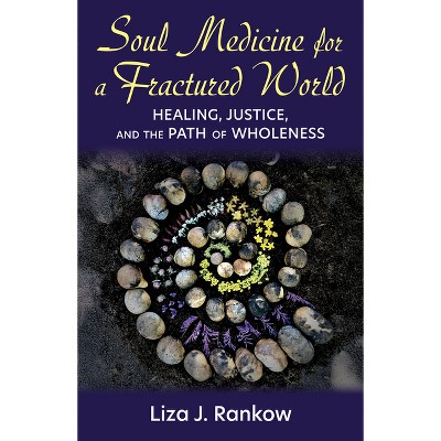 Soul Medicine for a Fractured World: Healing, Justice, and the Path of Wholeness - by  Lisa J Rankow (Paperback)