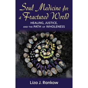 Soul Medicine for a Fractured World: Healing, Justice, and the Path of Wholeness - by  Lisa J Rankow (Paperback) - 1 of 1